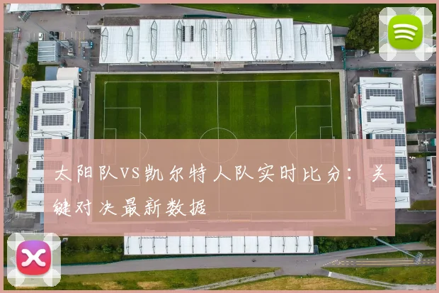 太阳队vs凯尔特人队实时比分：关键对决最新数据