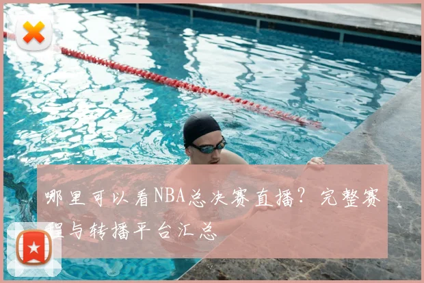 哪里可以看NBA总决赛直播?完整赛程与转播平台汇总