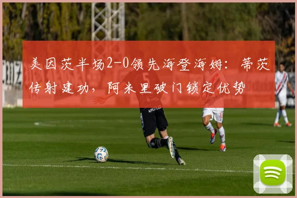 美因茨半场2-0领先海登海姆：蒂茨传射建功，阿米里破门锁定优势