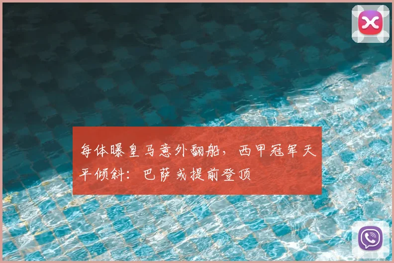 每体曝皇马意外翻船，西甲冠军天平倾斜：巴萨或提前登顶