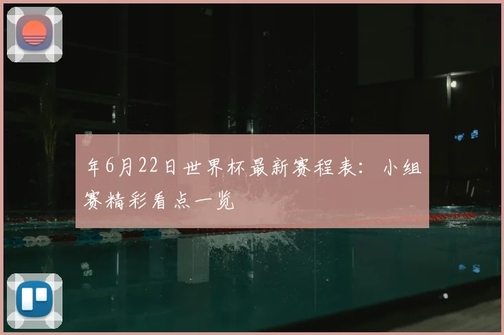 年6月22日世界杯最新赛程表：小组赛精彩看点一览
