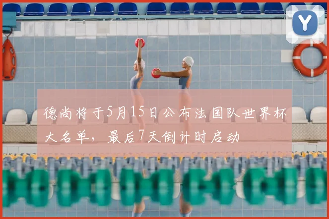 德尚将于5月15日公布法国队世界杯大名单，最后7天倒计时启动
