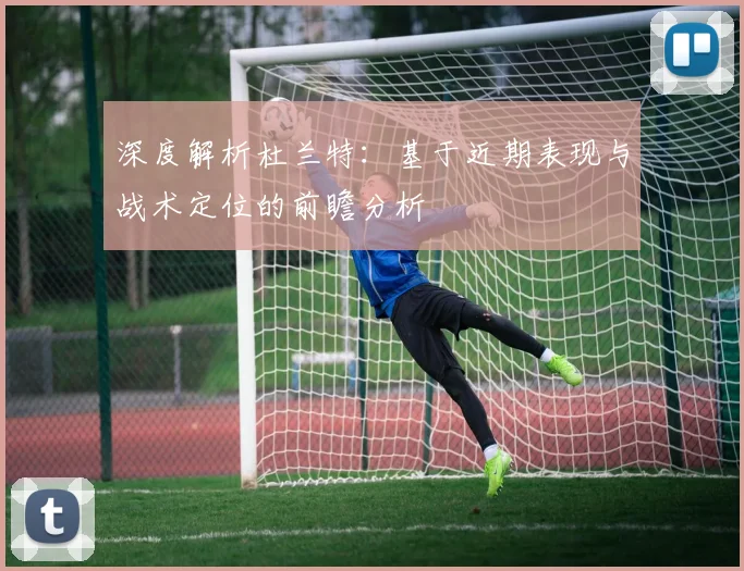 深度解析杜兰特：基于近期表现与战术定位的前瞻分析