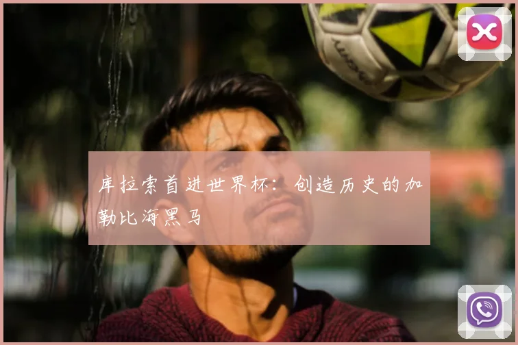 库拉索首进世界杯:创造历史的加勒比海黑马