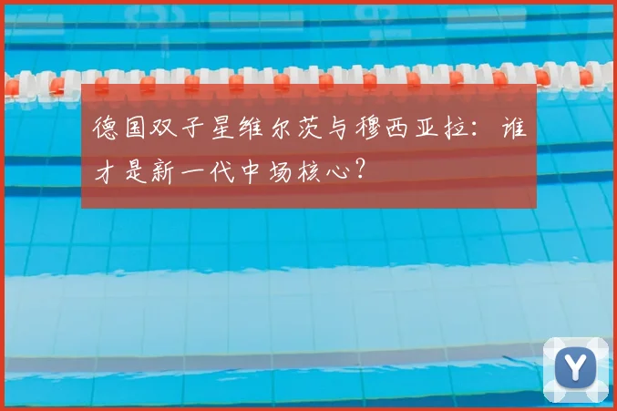 德国双子星维尔茨与穆西亚拉：谁才是新一代中场核心？